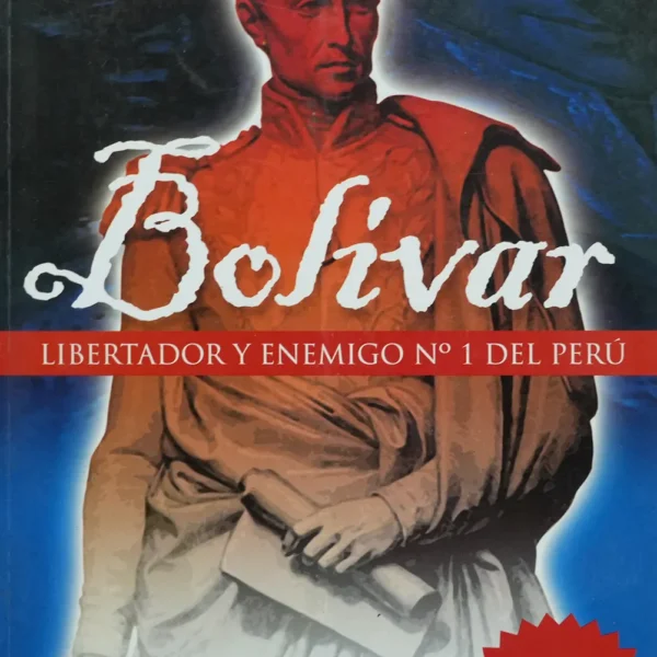 BOLIVAR: LIBERTADOR Y ENEMIGO Nº1 DEL PERÚ