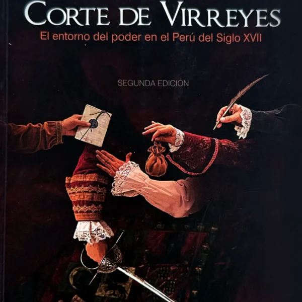 CORTE DE VIRREYES. EL ENTORNO DEL PODER EN EL PERÚ DEL SIGLO XVII