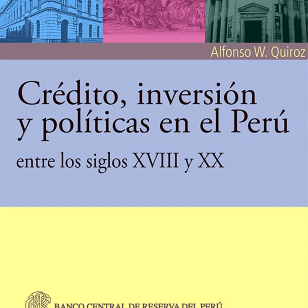 CRÉDITO, INVERSIÓN Y POLÍTICAS EN EL PERÚ ENTRE LOS SIGLOS XVIII Y XX