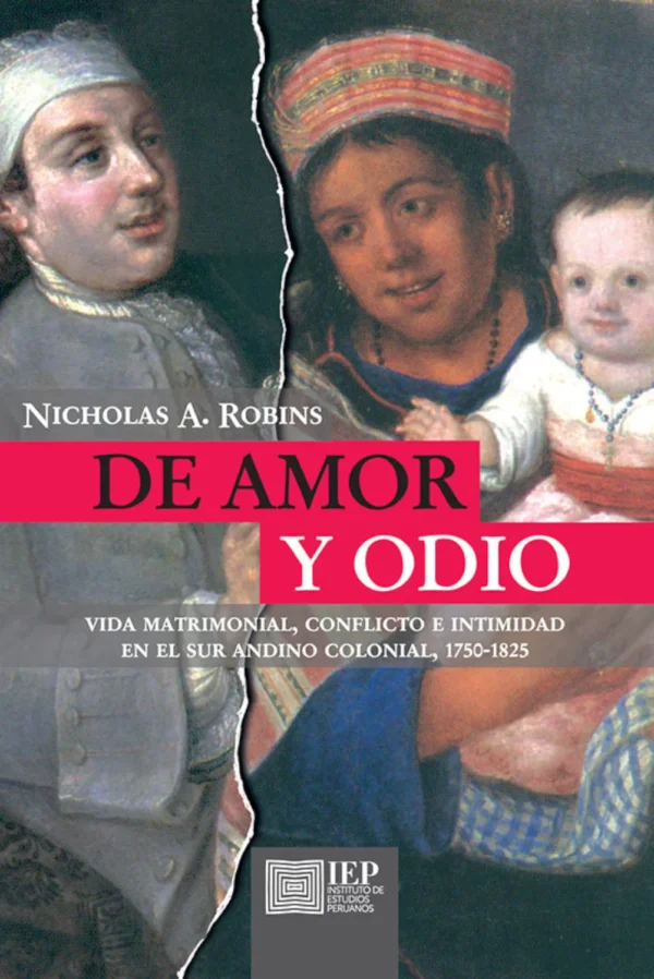 DE AMOR Y ODIO. VIDA MATRIMONIAL, CONFLICTO E INTIMIDAD EN EL SUR ANDINO COLONIAL (1750-1825)