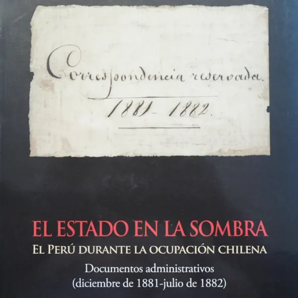 EL ESTADO EN LA SOMBRA. EL PERÚ DURANTE LA OCUPACIÓN CHILENA