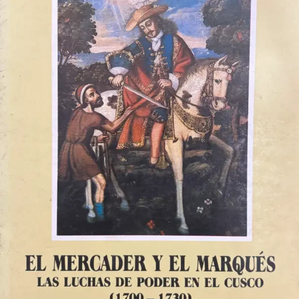 EL MERCADER Y EL MARQUÉS: LAS LUCHAS DEL PODER EN EL CUSCO (1700 – 1730)