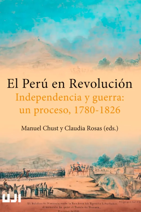 EL PERÚ EN REVOLUCIÓN. INDEPENDENCIA Y GUERRA: UN PROCESO (1780-1826)