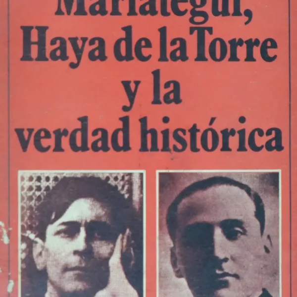 MARIÁTEGUI, HAYA DE LA TORRE Y LA VERDAD HISTÓRICA