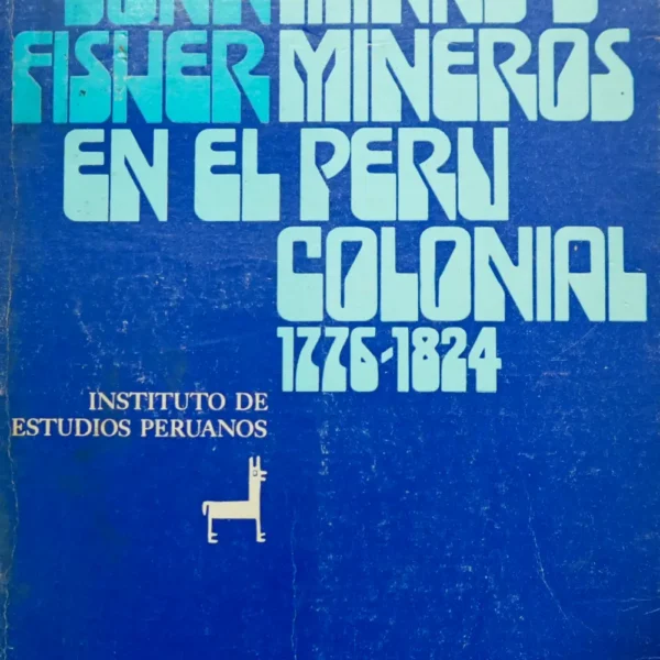 MINAS Y MINEROS EN EL PERÚ COLONIAL 1776-7824