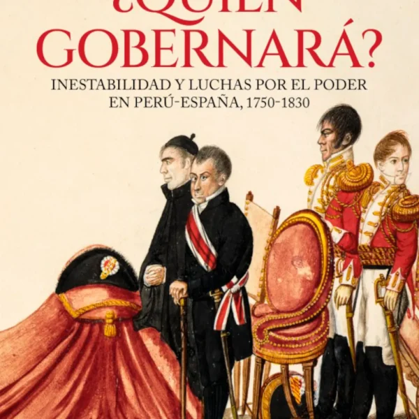 ¿QUIÉN GOBERNARÁ? INESTABILIDAD Y LUCHA POR EL PODER. PERU – ESPAÑA (1750-1830)