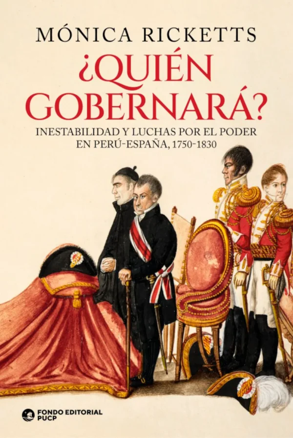 ¿QUIÉN GOBERNARÁ? INESTABILIDAD Y LUCHA POR EL PODER. PERU – ESPAÑA (1750-1830)