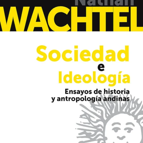 SOCIEDAD E IDEOLOGÍA. ENSAYOS DE HISTORIA Y ANTROPOLOGÍA ANDINAS