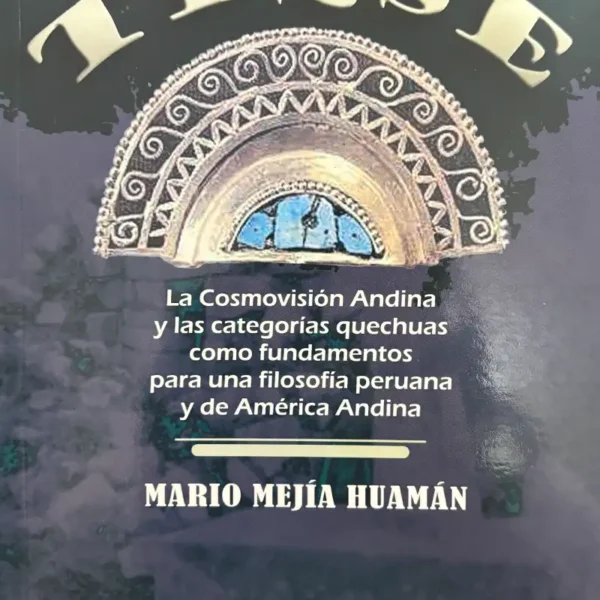 TEQSE. LA COSMOVISIÓN ANDINA Y LAS CATEGORÍAS QUECHUAS COMO FUNDAMENTOS PARA UNA FILOSOFÍA PERUANA Y DE AMÉRICA ANDINA