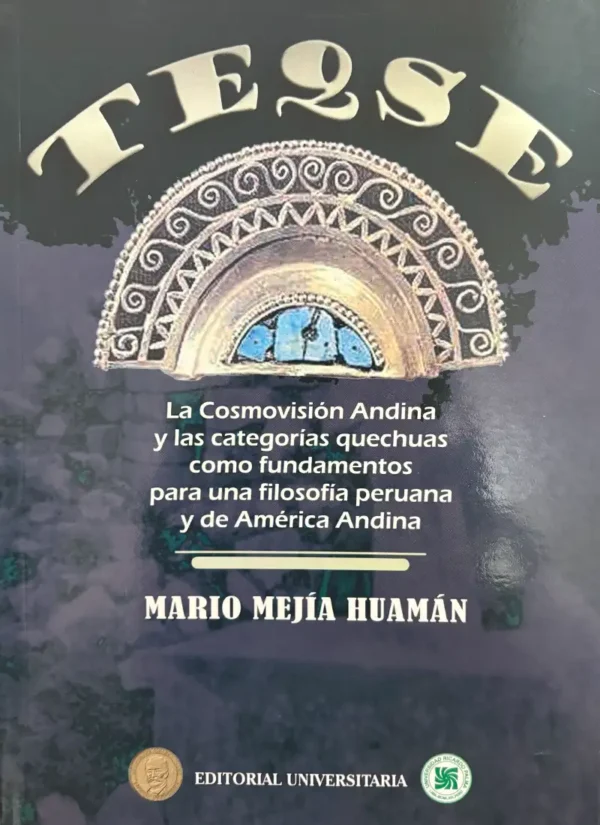 TEQSE. LA COSMOVISIÓN ANDINA Y LAS CATEGORÍAS QUECHUAS COMO FUNDAMENTOS PARA UNA FILOSOFÍA PERUANA Y DE AMÉRICA ANDINA