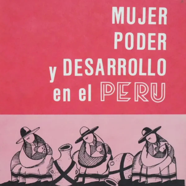 MUJER, PODER Y DESARROLLO EN EL PERU. TOMOS I y II