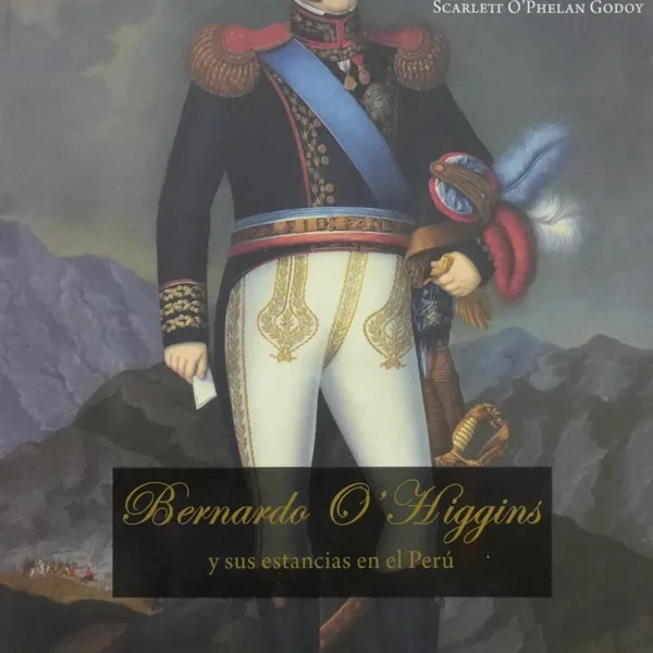 BERNARDO O’ HIGGINS Y SUS ESTANCIAS EN EL PERÚ
