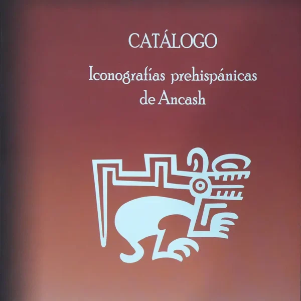 CATÁLOGO: ICONOGRAFÍAS PREHISPÁNICAS DE ANCASH – TOMO I