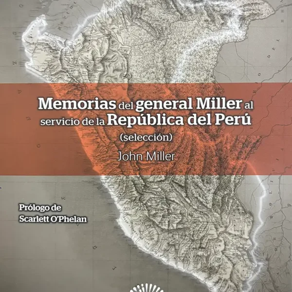 MEMORIAS DEL GENERAL MILLER AL SERVICIO DE LA REPÚBLICA DEL PERÚ