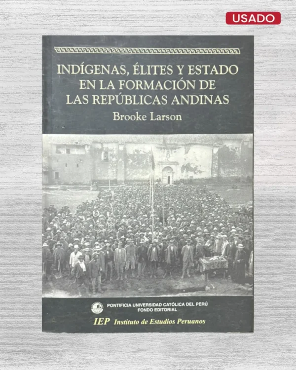 INDÍGENAS, ÉLITES Y ESTADO EN LA FORMACIÓN DE LAS REPÚBLICAS ANDINAS