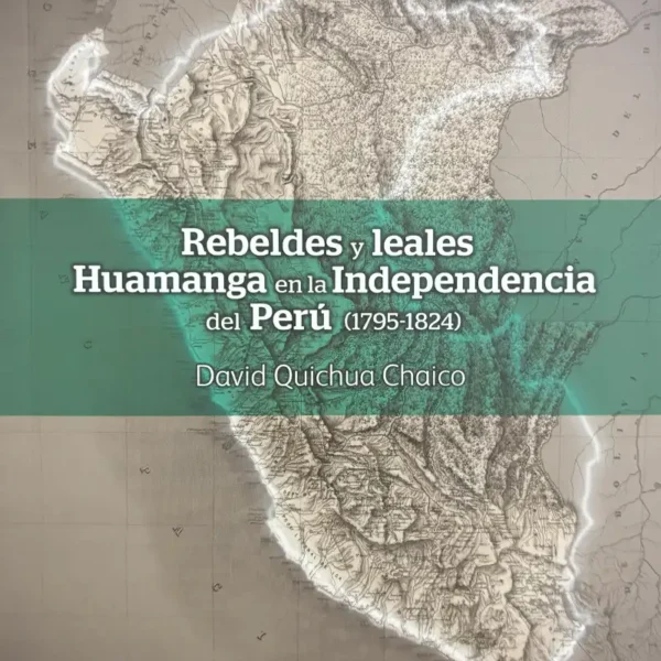 REBELDES Y LEALES: HUAMANGA EN LA INDEPENDENCIA DEL PERÚ (1795-1824)