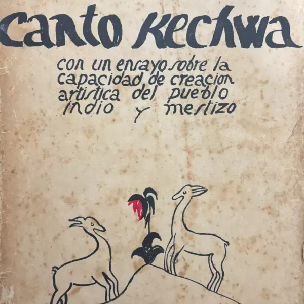 CANTO KECHWA. CON UN ENSAYO SOBRE LA CAPACIDAD DE CREACIÓN ARTISTICA DEL PUEBLO INDIO Y MESTIZO