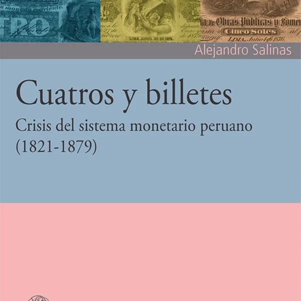 CUATROS Y BILLETES. CRISIS DEL SISTEMA MONETARIO PERUANO (1821-1879)