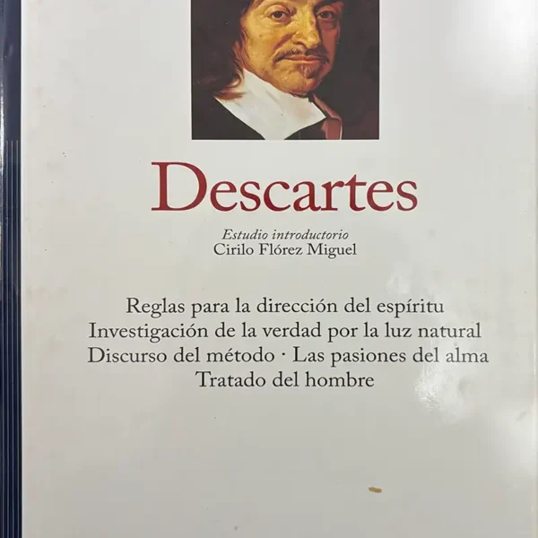 DESCARTES (REGLAS PARA LA DIRECCIÓN DEL ESPÍRITU, INVESTIGACIÓN DE LA VERDAD POR LA LUZ NATURAL, DISCURSO DEL MÉTODO, LAS PASIONES DEL ALMA, TRATADO DEL HOMBRE)