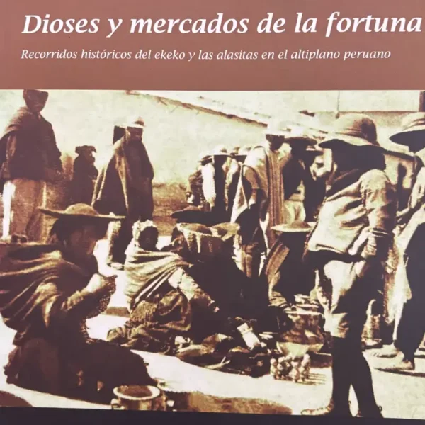 DIOSES Y MERCADOS DE LA FORTUNA. RECORRIDOS HISTÓRICOS DEL EKEKO Y LAS ALASITAS EN EL ALTIPLANO PERUANOL
