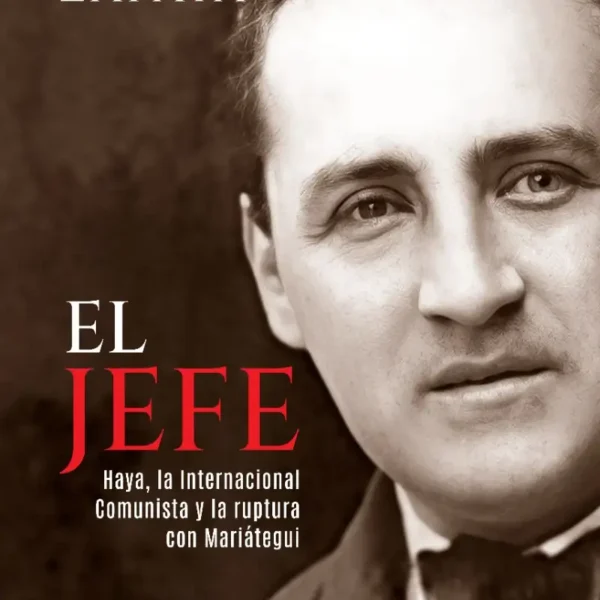 EL JEFE: HAYA, LA INTERNACIONAL COMUNISTA Y LA RUPTURA CON MARIÁTEGUI