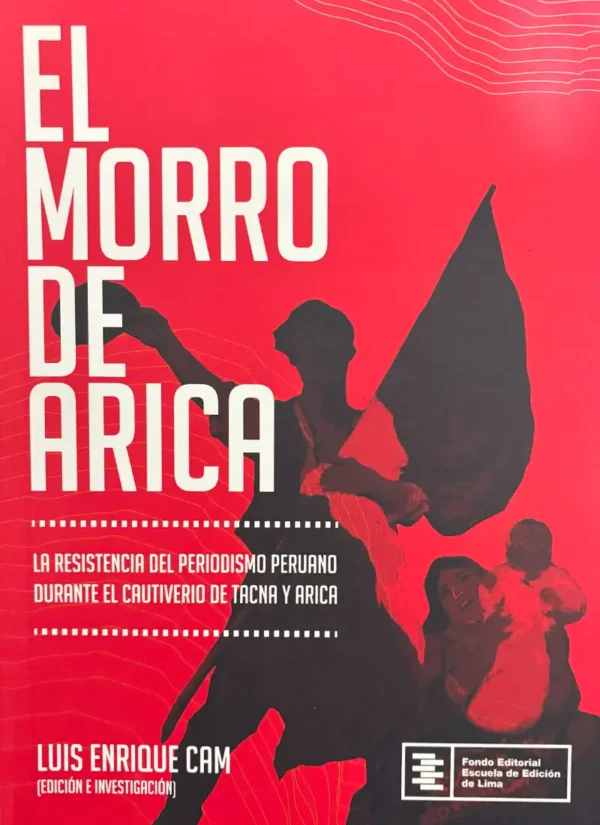 EL MORRO DE ARICA. LA RESISTENCIA DEL PERIODISMO PERUANO DURANTE EL CAUTIVERIO DE TACNA Y ARICA