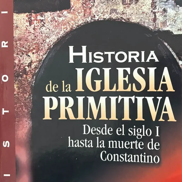 HISTORIA DE LA IGLESIA PRIMITIVA (DESDE EL SIGLO I HASTA LA MUERTE DE CONSTANTINO)