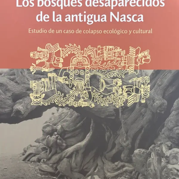 LOS BOSQUES DESAPARECIDOS DE LA ANTIGUA NASCA. ESTUDIO DE UN CASO DE COLAPSO ECOLÓGICO Y CULTURAL