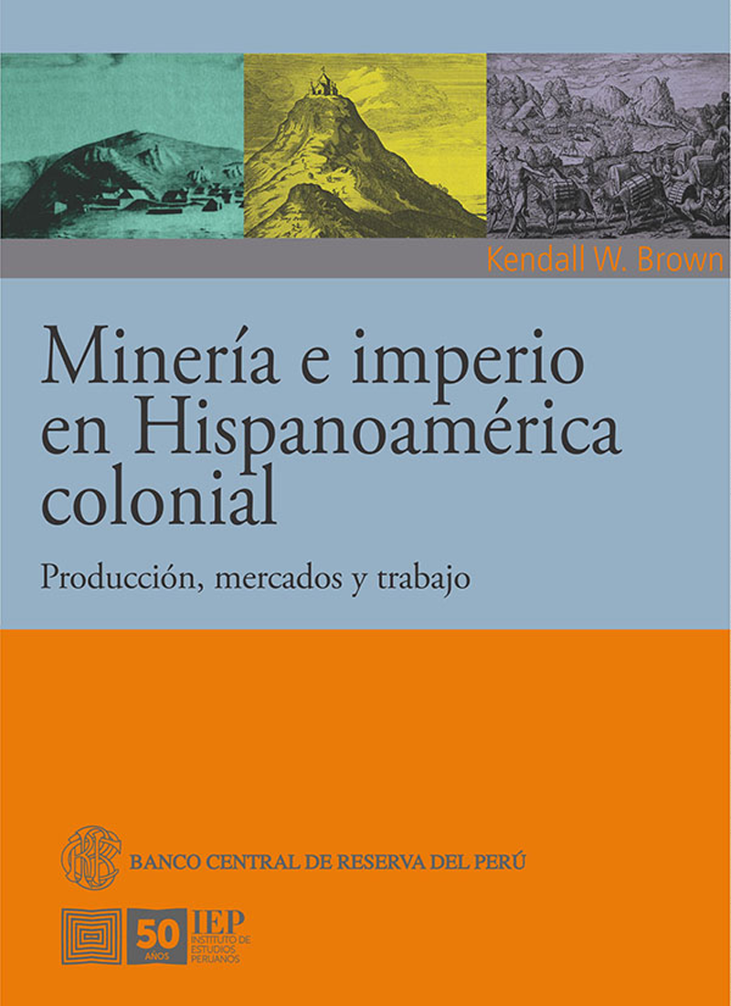 MINERIA E IMPERIO EN HISPANOAMERICA COLONIAL. PRODUCCION, MERCADOS Y TRABAJO