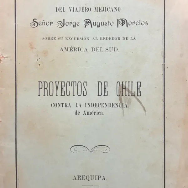 PROYECTOS DE CHILE CONTRA LA INDEPENDENCIA DE AMÉRICA. COPIA DE LA CARTA DEL VIAJERO MEJICANO SOBRE SU EXCURSIÓN ALREDEDOR DE LA AMÉRICA DEL SUD.
