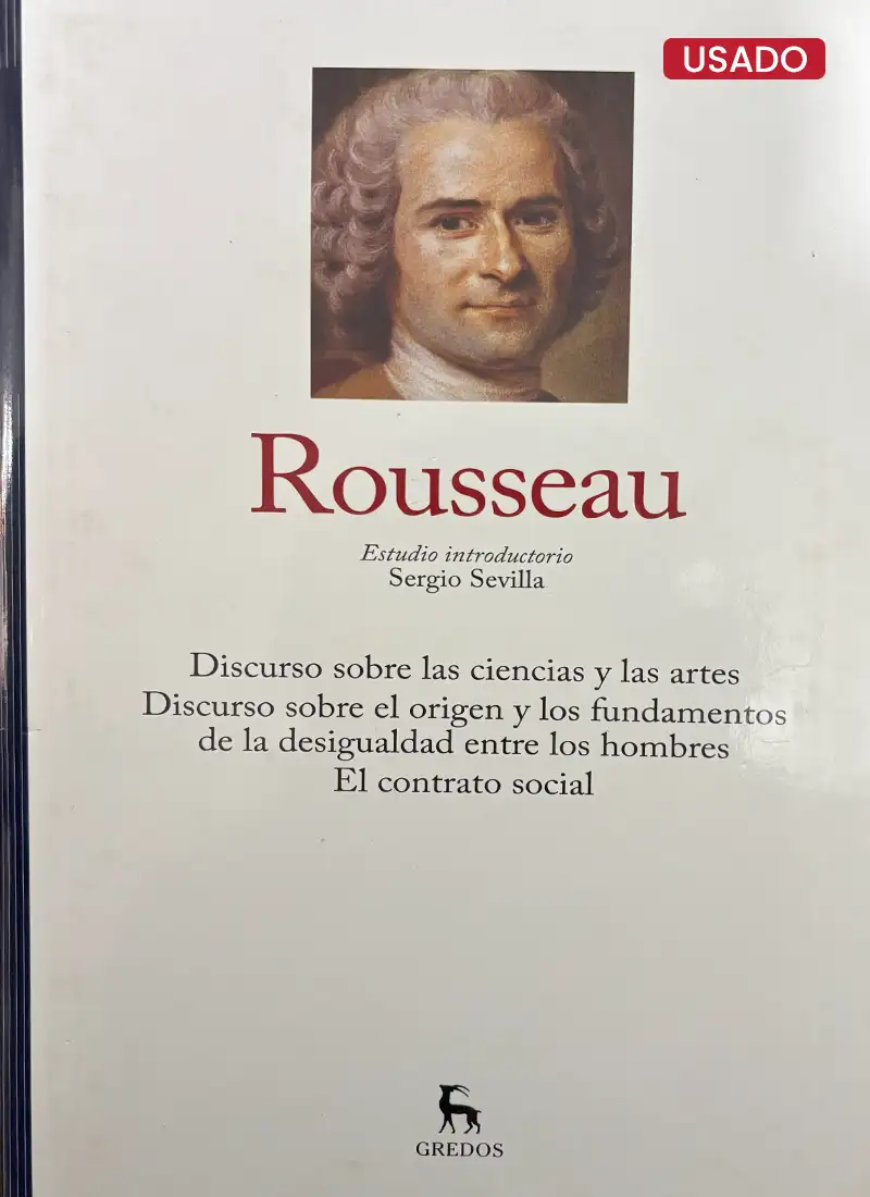 ROUSSEAU (DISCURSO SOBRE LAS CIENCIAS Y LAS ARTES, DISCURSOS SOBRE EL ORIGEN Y LOS FUNDAMENTOS DE LA DESIGUALDAD ENTRE LOS HOMBRES, EL CONTRATO SOCIAL)