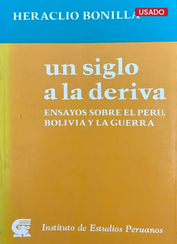 UN SIGLO A LA DERIVA. ENSAYOS SOBRE EL PERÚ, BOLIVIA Y LA GUERRA