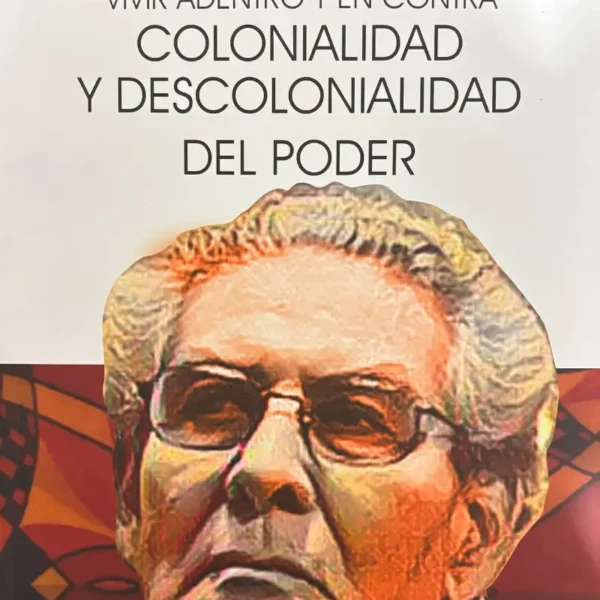 VIVIR ADENTRO Y EN CONTRA COLONIALIDAD Y DESCOLONIALIDAD DEL PODER