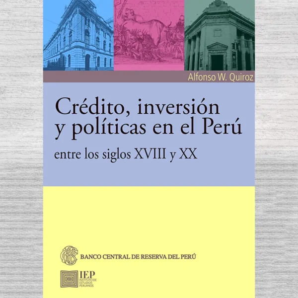 CRÉDITO, INVERSIÓN Y POLÍTICAS EN EL PERÚ ENTRE LOS SIGLOS XVIII Y XX