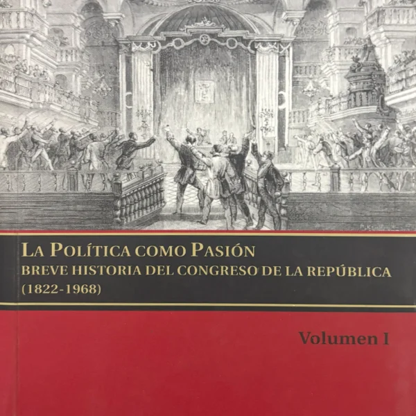 LA POLÍTICA COMO PASIÓN. BREVE HISTORIA DEL CONGRESO DE LA REPÚBLICA (1822-1968)
