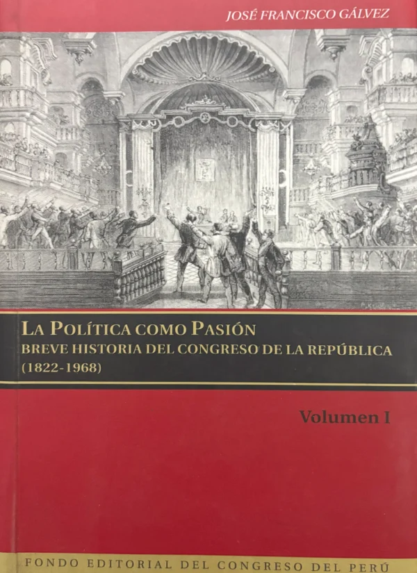 LA POLÍTICA COMO PASIÓN. BREVE HISTORIA DEL CONGRESO DE LA REPÚBLICA (1822-1968)