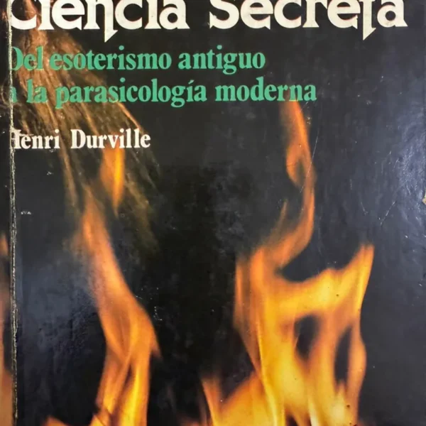 HISTORIA DE LA CIENCIA SECRETA. DEL ESOTERISMO ANTIGUO A LA PARAPSICOLOGÍA MODERNA