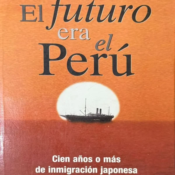 EL FUTURO ERA EL PERÚ. CIEN AÑOS O MÁS DE INMIGRACIÓN JAPONESA