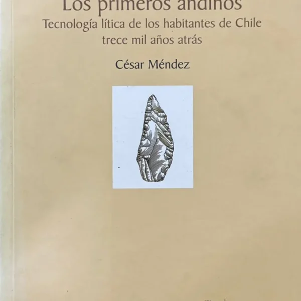 LOS PRIMEROS ANDINOS. TECNOLOGÍA LÍTICA DE LOS HABITANTES DE CHILE TRECE MIL AÑOS ATRÁS
