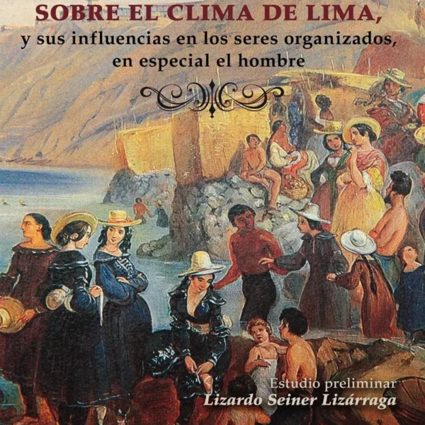 OBSERVACIONES SOBRE EL CLIMA DE LIMA, Y SUS INFLUENCIAS EN LOS SERES ORGANIZADOS, EN ESPECIAL EL HOMBRE