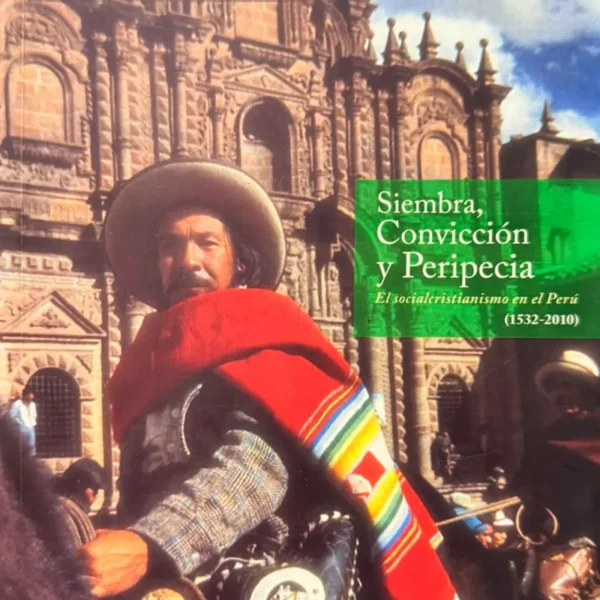 SIEMBRA, CONVICCIÓN Y PERIPICIA. EL SOCIALCRISTIANISMO EN EL PERÚ (1532-2010)
