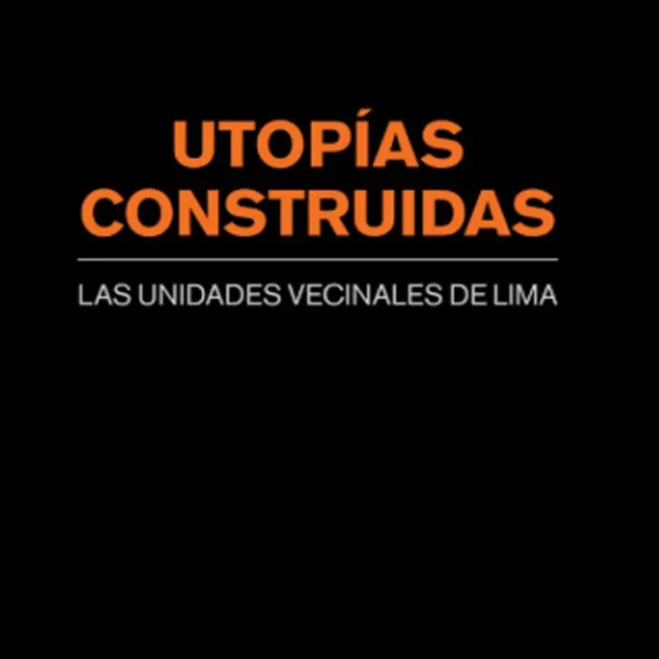 UTOPÍAS CONSTRUIDAS. LAS UNIDADES VECINALES DE LIMA