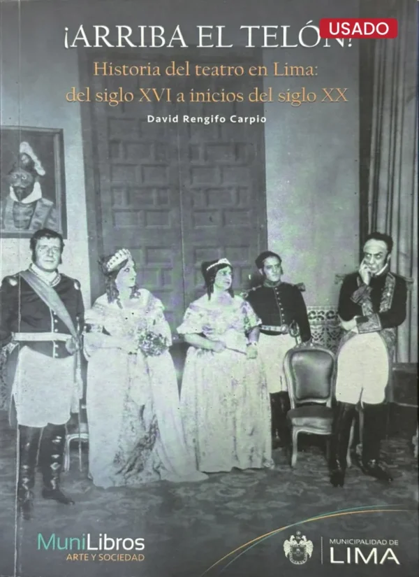 ARRIBA EL TELÓN. HISTORIA DEL TEATRO EN LIMA DEL SIGLO XVI A INICIOS DEL SIGLO XX