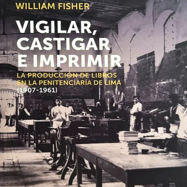 VIGILAR, CASTIGAR E IMPRIMIR: LA PRODUCCIÓN DE LOS LIBROS EN LA PENITENCIARIA DE LIMA (1907-1961)