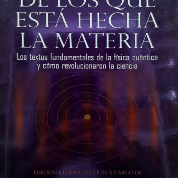 LOS SUEÑOS DE LOS QUE ESTÁ HECHA LA MATERIA: LOS TEXTOS FUNDAMENTALES DE LA FÍSICA CUÁNTICA Y CÓMO REVOLUCIONARON LA CIENCIA