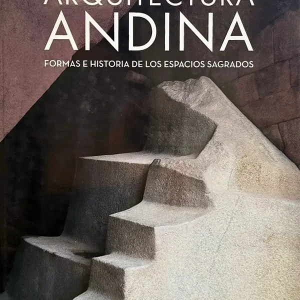 ARQUITECTURA ANDINA: FORMAS E HISTORIA DE LOS ESPACIOS SAGRADOS