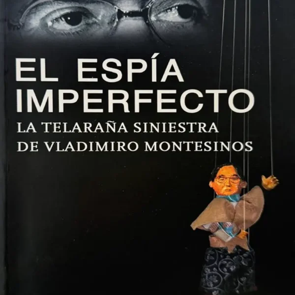EL ESPÍA IMPERFECTO: LA TELARAÑA SINIESTRA DE VLADIMIRO MONTESINOS
