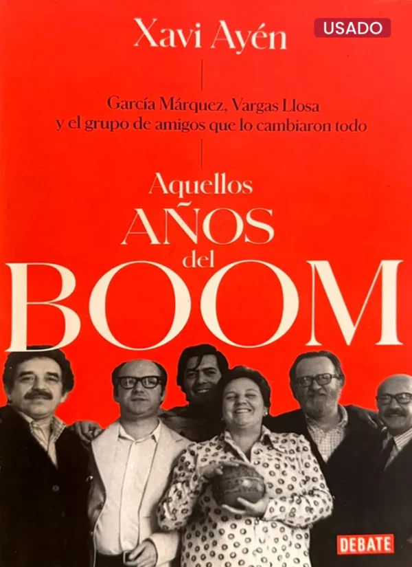 AQUELLOS AÑOS DEL BOOM: GARCÍA MÁRQUEZ, VARGAS LLOSA Y EL GRUPO DE AMIGOS QUE LO CAMBIARON TODO