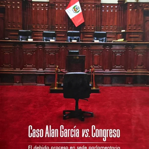 CASO ALAN GARCÍA VS CONGRESO: EL DEBIDO PROCESO EN SEDE PARLAMENTARIA