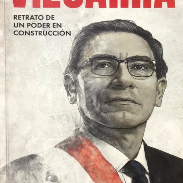 VIZCARRA: RETRATO DE UN PODER EN CONSTRUCCIÓN
